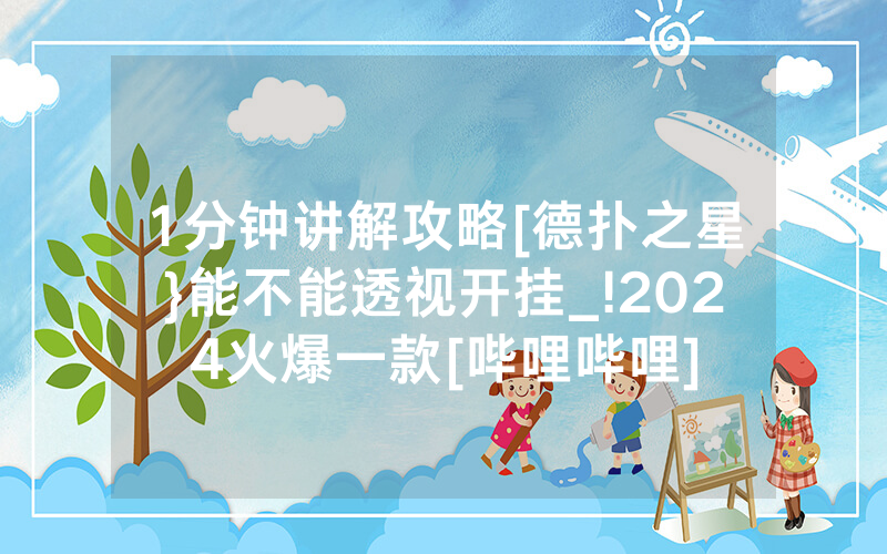 1分钟讲解攻略[德扑之星}能不能透视开挂_!2024火爆一款[哔哩哔哩]