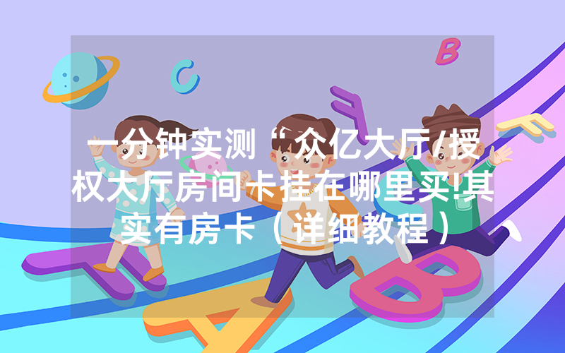 一分钟实测“众亿大厅/授权大厅房间卡挂在哪里买!其实有房卡（详细教程）