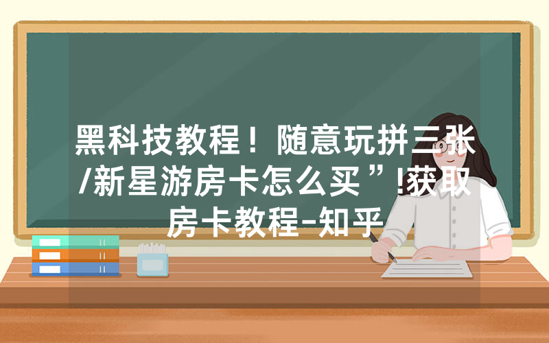 黑科技教程！随意玩拼三张/新星游房卡怎么买”!获取房卡教程-知乎
