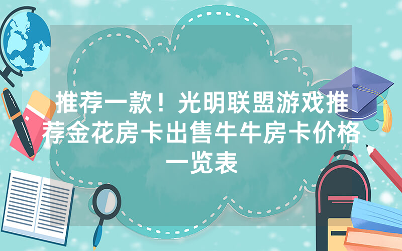 推荐一款！光明联盟游戏推荐金花房卡出售牛牛房卡价格一览表