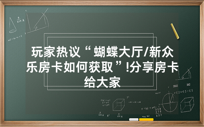 玩家热议“蝴蝶大厅/新众乐房卡如何获取”!分享房卡给大家