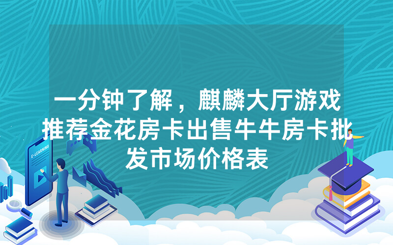 一分钟了解，麒麟大厅游戏推荐金花房卡出售牛牛房卡批发市场价格表