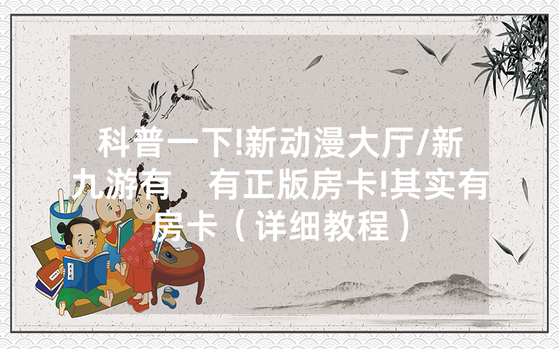 科普一下!新动漫大厅/新九游有沒有正版房卡!其实有房卡（详细教程）