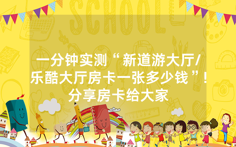 一分钟实测“新道游大厅/乐酷大厅房卡一张多少钱”!分享房卡给大家