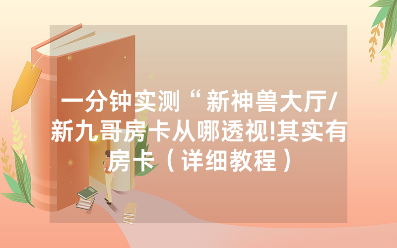 一分钟实测“新神兽大厅/新九哥房卡从哪透视!其实有房卡（详细教程）