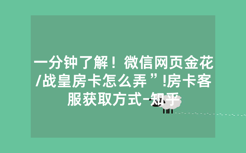一分钟了解！微信网页金花/战皇房卡怎么弄”!房卡客服获取方式-知乎