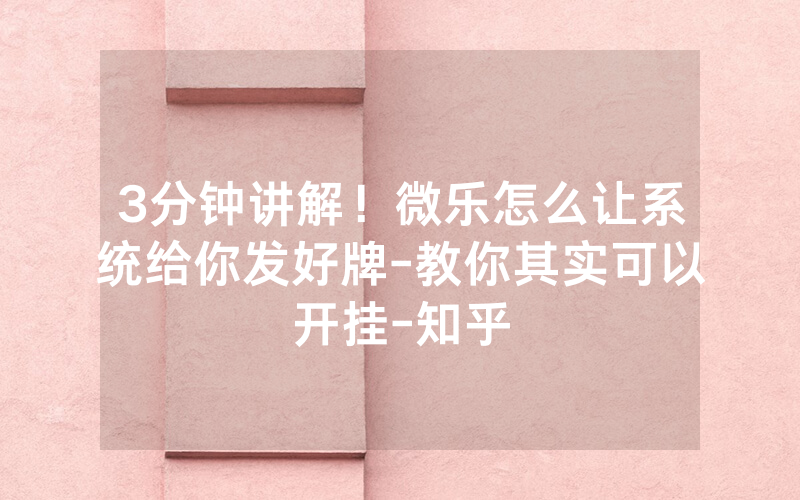 3分钟讲解！微乐怎么让系统给你发好牌-教你其实可以开挂-知乎
