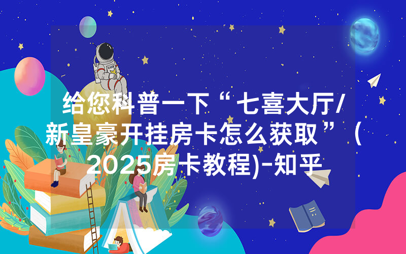 给您科普一下“七喜大厅/新皇豪开挂房卡怎么获取”（2025房卡教程)-知乎