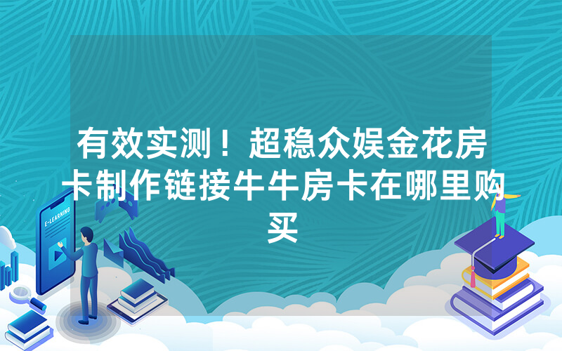 有效实测！超稳众娱金花房卡制作链接牛牛房卡在哪里购买