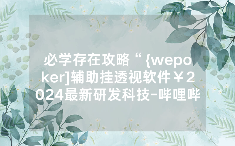 必学存在攻略“{wepoker]辅助挂透视软件￥2024最新研发科技-哔哩哔哩