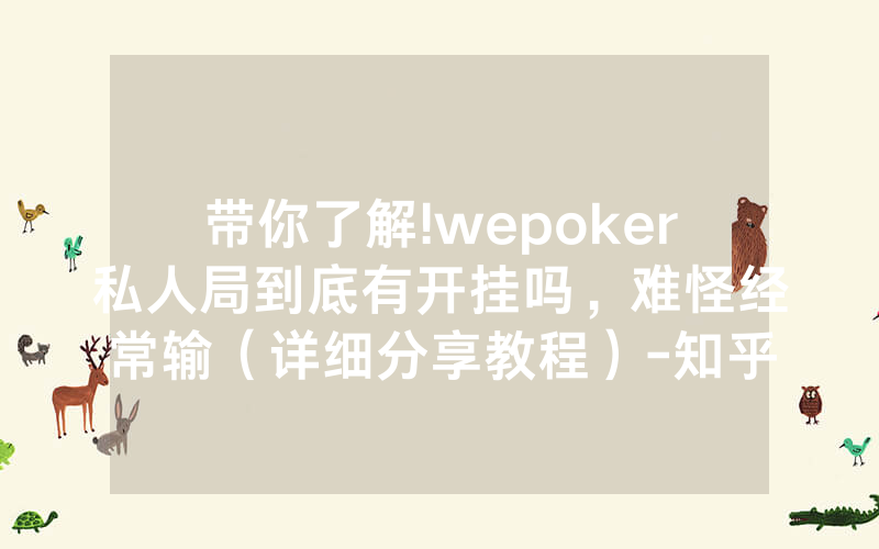 带你了解!wepoker私人局到底有开挂吗，难怪经常输（详细分享教程）-知乎