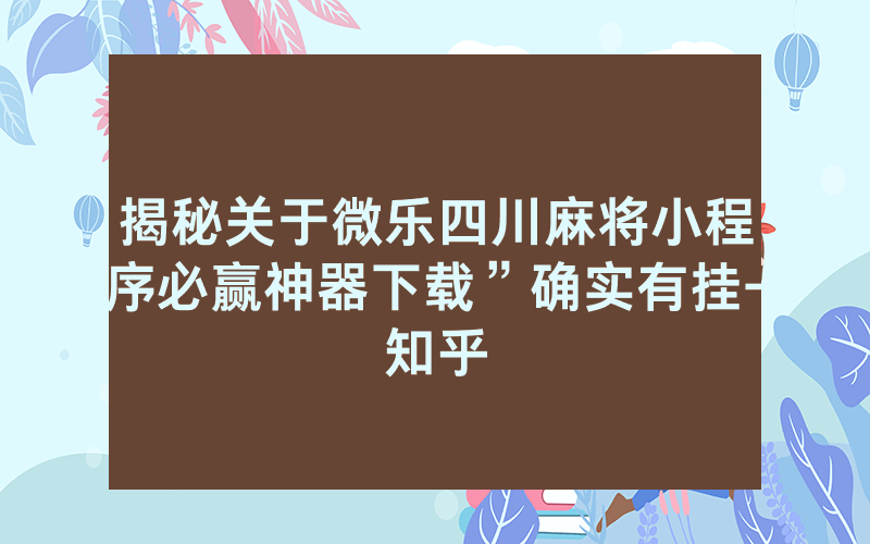 揭秘关于微乐四川麻将小程序必赢神器下载”确实有挂-知乎