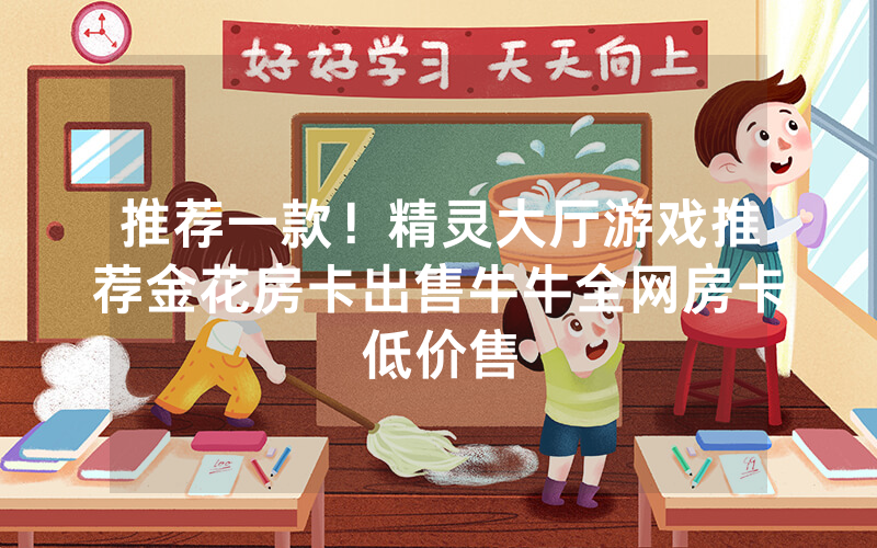 推荐一款！精灵大厅游戏推荐金花房卡出售牛牛全网房卡低价售