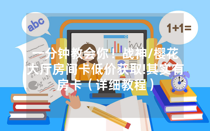 一分钟教会你！战神/樱花大厅房间卡低价获取!其实有房卡（详细教程）