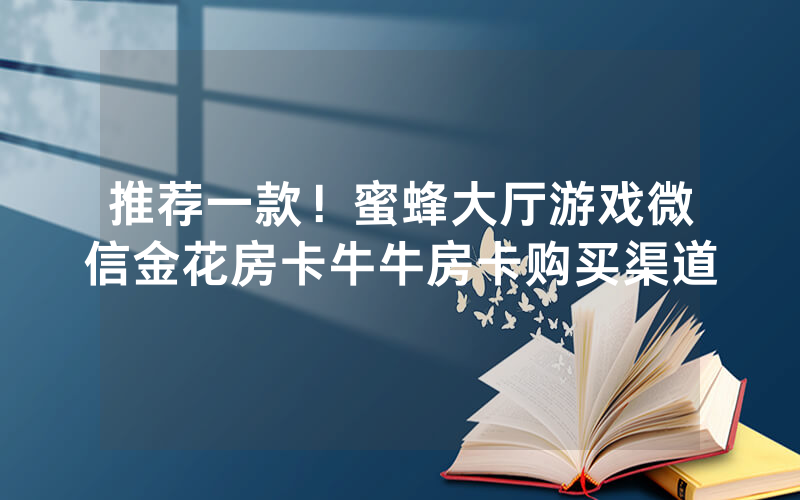 推荐一款！蜜蜂大厅游戏微信金花房卡牛牛房卡购买渠道