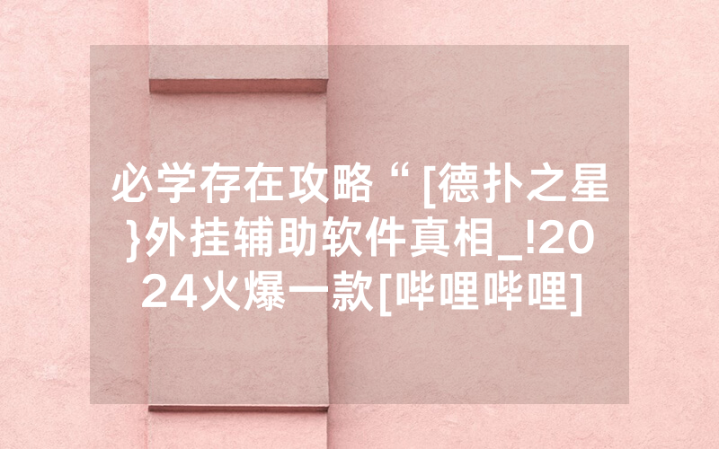 必学存在攻略“[德扑之星}外挂辅助软件真相_!2024火爆一款[哔哩哔哩]