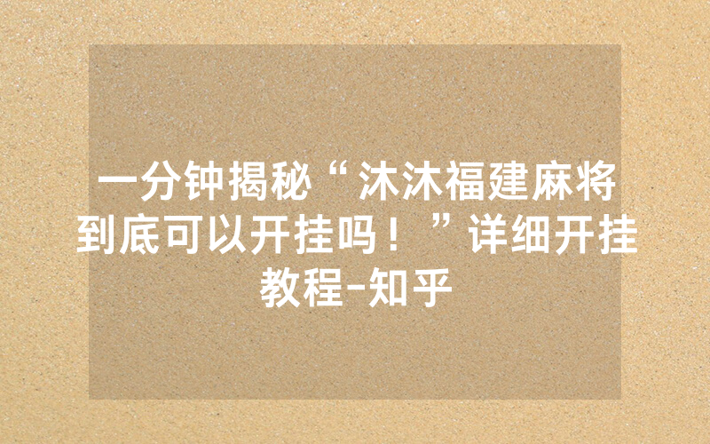 一分钟揭秘“沐沐福建麻将到底可以开挂吗！”详细开挂教程-知乎