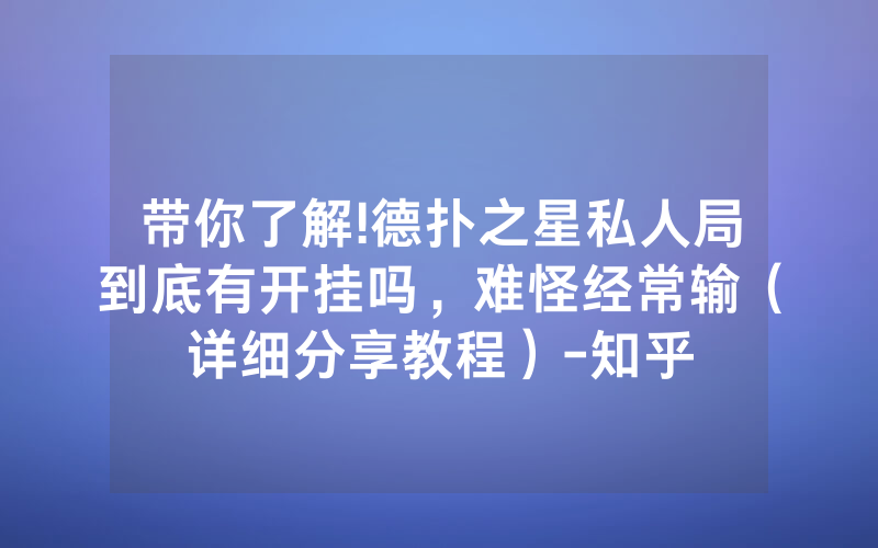 带你了解!德扑之星私人局到底有开挂吗，难怪经常输（详细分享教程）-知乎