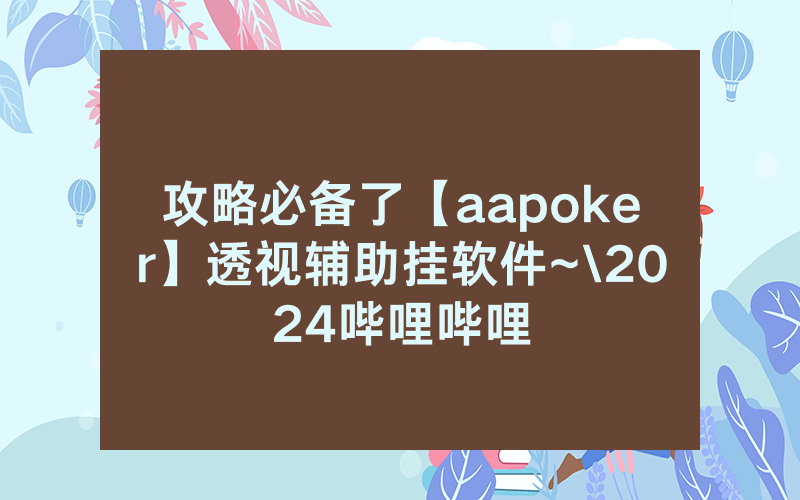 攻略必备了【aapoker】透视辅助挂软件~\2024哔哩哔哩