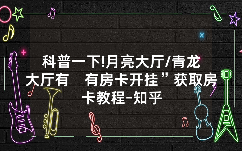 科普一下!月亮大厅/青龙大厅有沒有房卡开挂”获取房卡教程-知乎