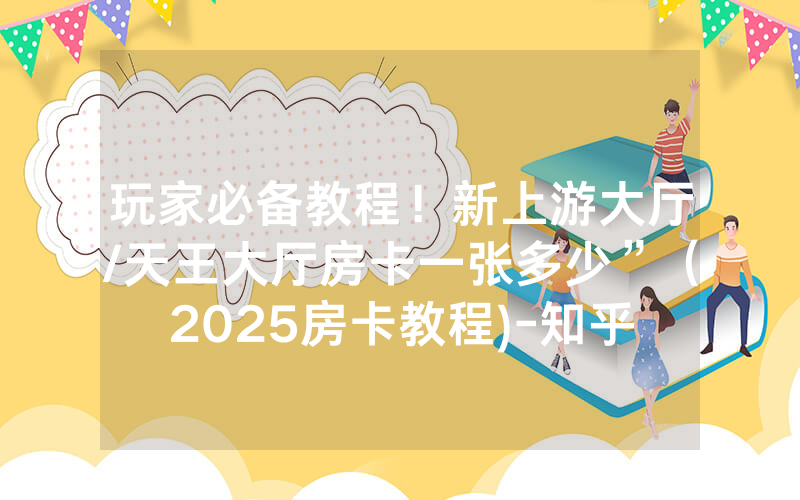 玩家必备教程！新上游大厅/天王大厅房卡一张多少”（2025房卡教程)-知乎