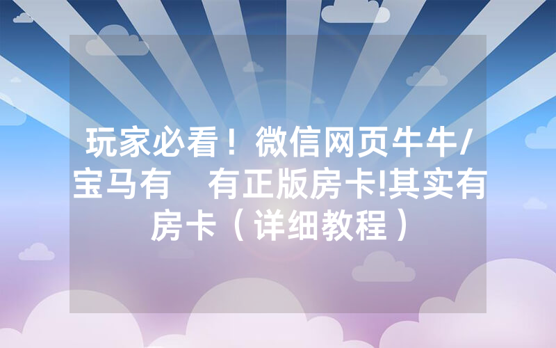 玩家必看！微信网页牛牛/宝马有沒有正版房卡!其实有房卡（详细教程）