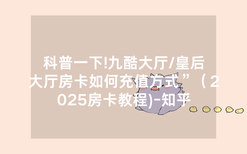 科普一下!九酷大厅/皇后大厅房卡如何充值方式”（2025房卡教程)-知乎