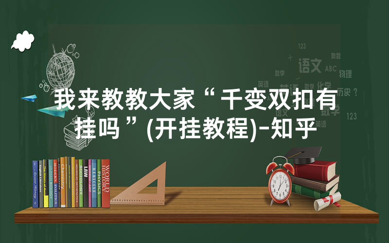 我来教教大家“千变双扣有挂吗”(开挂教程)-知乎