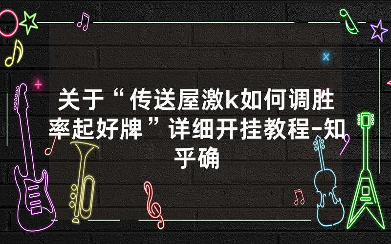 关于“传送屋激k如何调胜率起好牌”详细开挂教程-知乎确