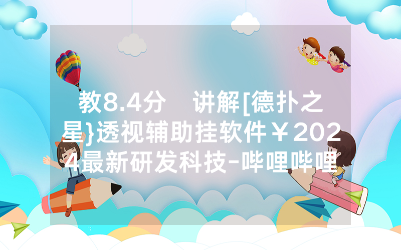 教8.4分鐘讲解[德扑之星}透视辅助挂软件￥2024最新研发科技-哔哩哔哩
