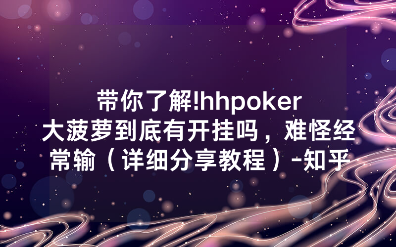 带你了解!hhpoker大菠萝到底有开挂吗，难怪经常输（详细分享教程）-知乎