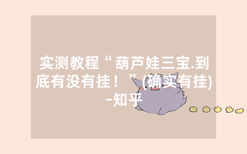 实测教程“葫芦娃三宝.到底有没有挂！”(确实有挂)-知乎