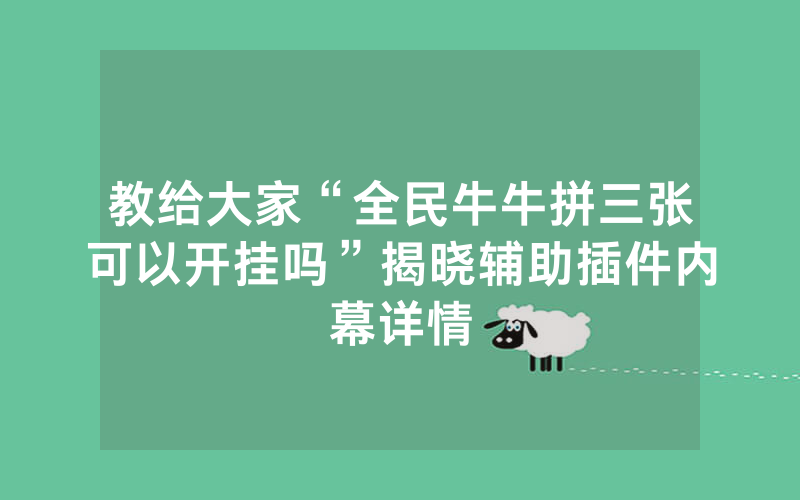 教给大家“全民牛牛拼三张可以开挂吗”揭晓辅助插件内幕详情