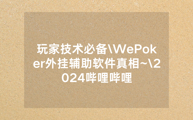 玩家技术必备\WePoker外挂辅助软件真相~\2024哔哩哔哩