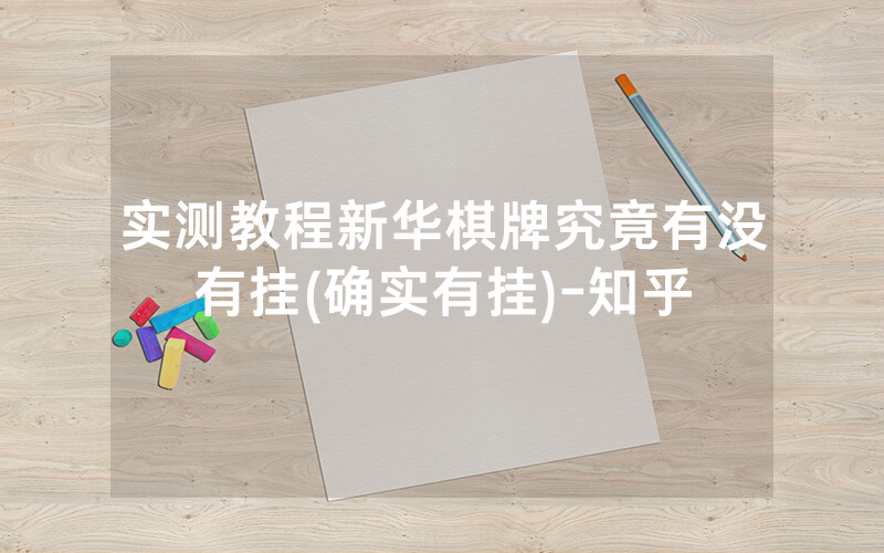 实测教程新华棋牌究竟有没有挂(确实有挂)-知乎