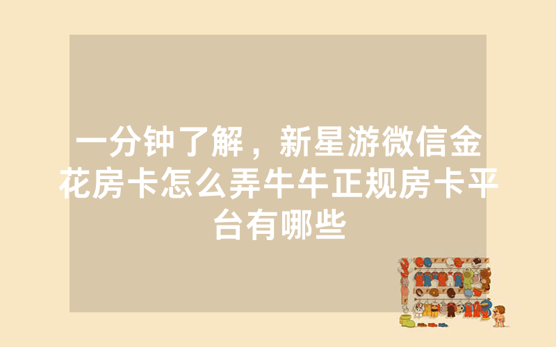 一分钟了解，新星游微信金花房卡怎么弄牛牛正规房卡平台有哪些