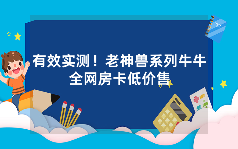 有效实测！老神兽系列牛牛全网房卡低价售
