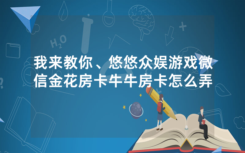 我来教你、悠悠众娱游戏微信金花房卡牛牛房卡怎么弄