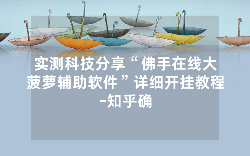实测科技分享“佛手在线大菠萝辅助软件”详细开挂教程-知乎确
