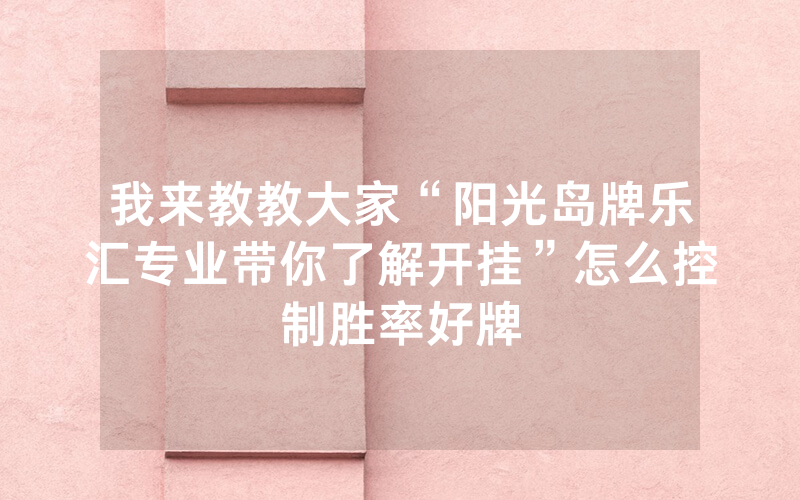 我来教教大家“阳光岛牌乐汇专业带你了解开挂”怎么控制胜率好牌