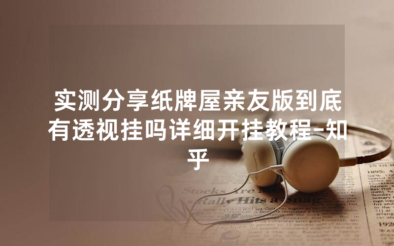 实测分享纸牌屋亲友版到底有透视挂吗详细开挂教程-知乎