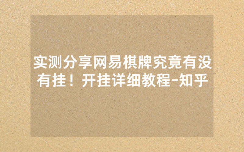 实测分享网易棋牌究竟有没有挂！开挂详细教程-知乎