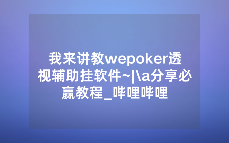 我来讲教wepoker透视辅助挂软件~|\a分享必赢教程_哔哩哔哩