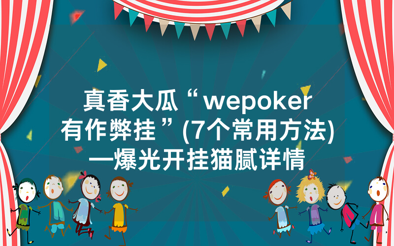 真香大瓜“wepoker有作弊挂”(7个常用方法)—爆光开挂猫腻详情