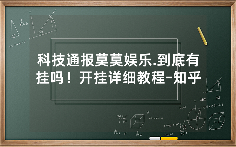科技通报莫莫娱乐.到底有挂吗！开挂详细教程-知乎