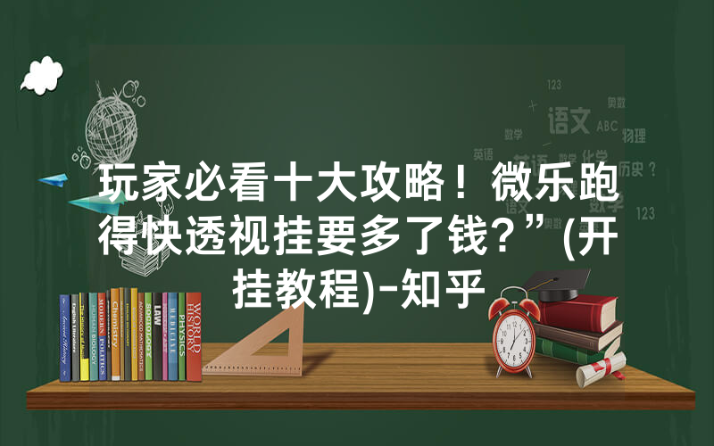 玩家必看十大攻略！微乐跑得快透视挂要多了钱?”(开挂教程)-知乎