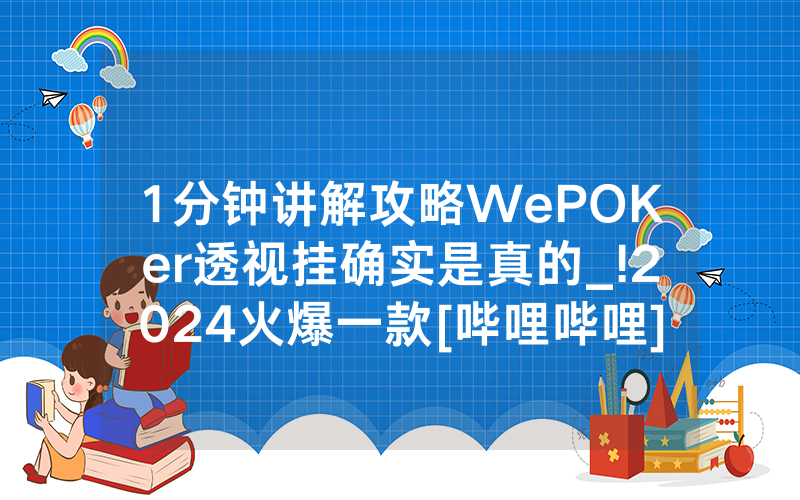 1分钟讲解攻略WePOKer透视挂确实是真的_!2024火爆一款[哔哩哔哩]