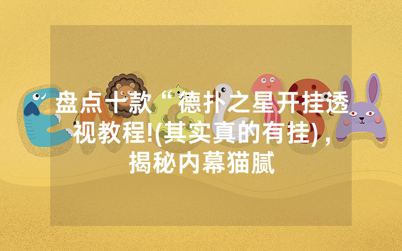 盘点十款“德扑之星开挂透视教程!(其实真的有挂)，揭秘内幕猫腻