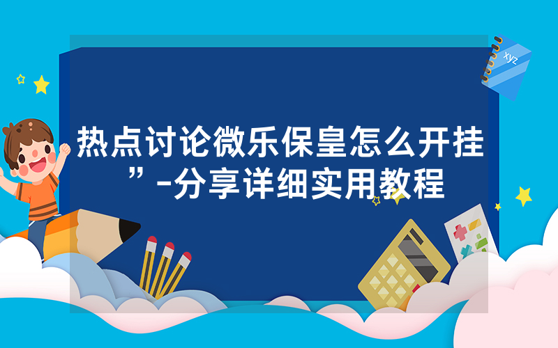 热点讨论微乐保皇怎么开挂”-分享详细实用教程