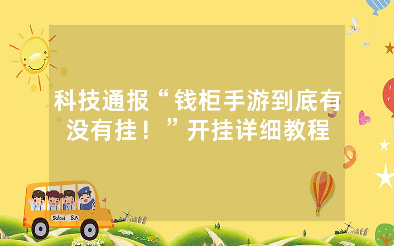 科技通报“钱柜手游到底有没有挂！”开挂详细教程